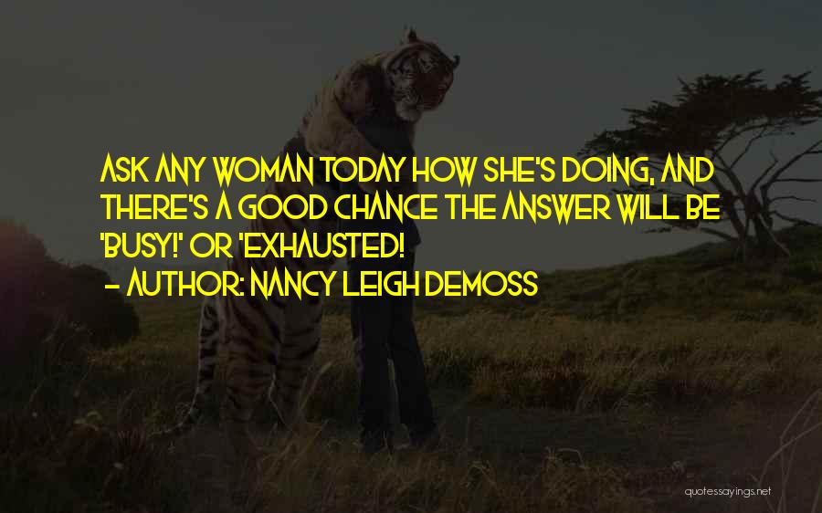 Nancy Leigh DeMoss Quotes: Ask Any Woman Today How She's Doing, And There's A Good Chance The Answer Will Be 'busy!' Or 'exhausted!