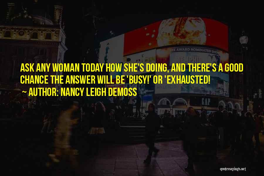 Nancy Leigh DeMoss Quotes: Ask Any Woman Today How She's Doing, And There's A Good Chance The Answer Will Be 'busy!' Or 'exhausted!