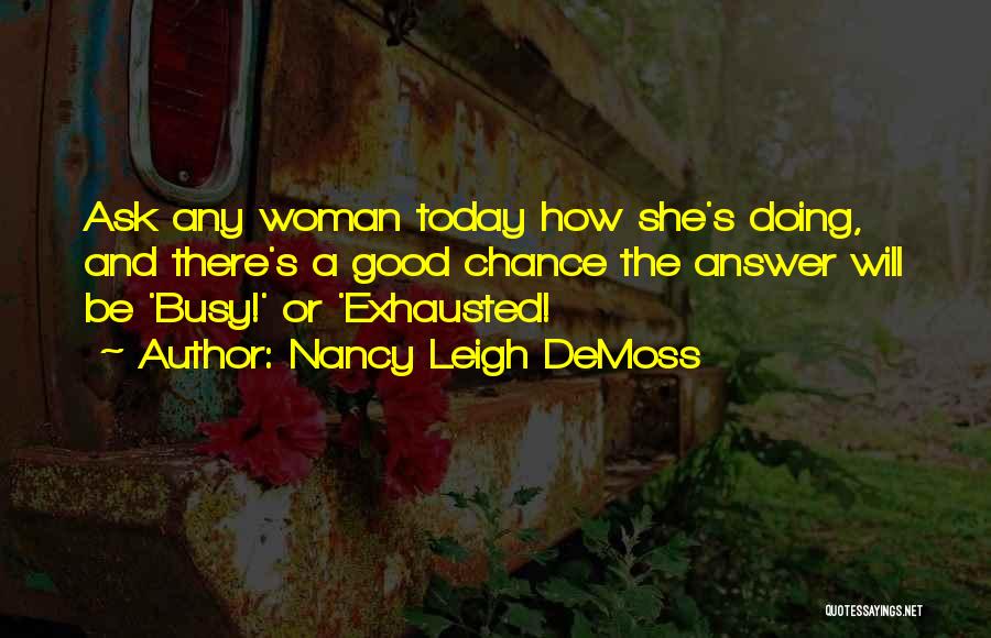 Nancy Leigh DeMoss Quotes: Ask Any Woman Today How She's Doing, And There's A Good Chance The Answer Will Be 'busy!' Or 'exhausted!