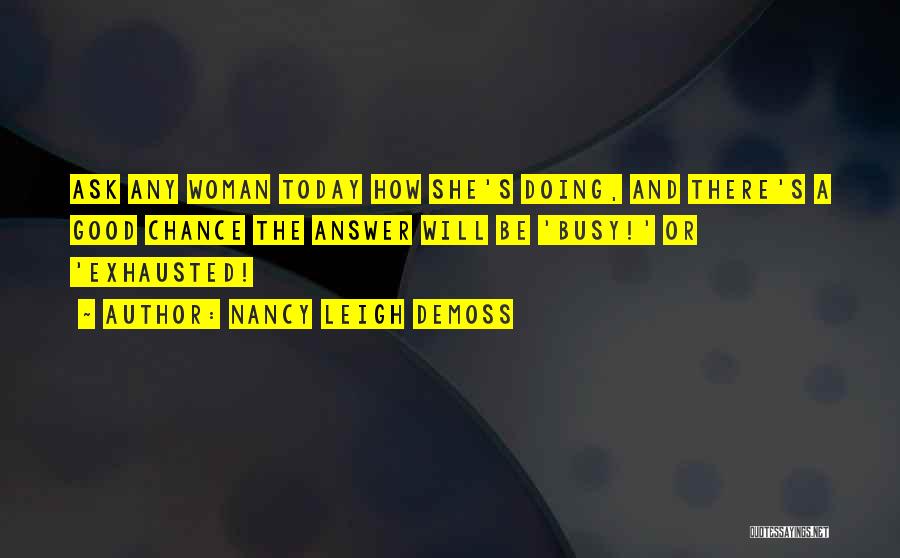 Nancy Leigh DeMoss Quotes: Ask Any Woman Today How She's Doing, And There's A Good Chance The Answer Will Be 'busy!' Or 'exhausted!