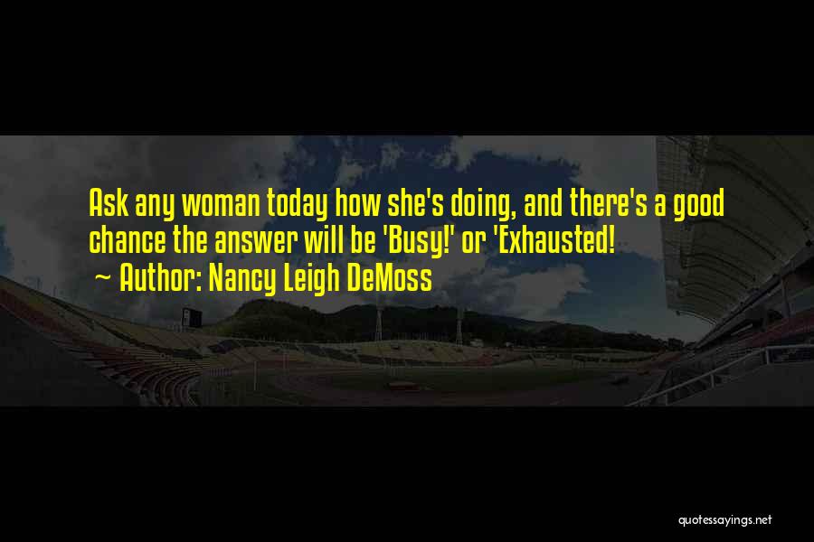 Nancy Leigh DeMoss Quotes: Ask Any Woman Today How She's Doing, And There's A Good Chance The Answer Will Be 'busy!' Or 'exhausted!