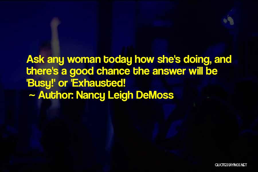 Nancy Leigh DeMoss Quotes: Ask Any Woman Today How She's Doing, And There's A Good Chance The Answer Will Be 'busy!' Or 'exhausted!