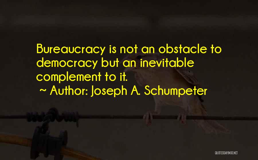 Joseph A. Schumpeter Quotes: Bureaucracy Is Not An Obstacle To Democracy But An Inevitable Complement To It.