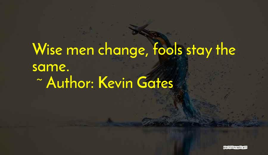 Kevin Gates Quotes: Wise Men Change, Fools Stay The Same.