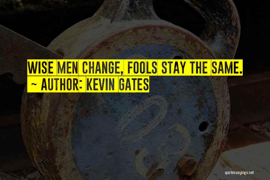 Kevin Gates Quotes: Wise Men Change, Fools Stay The Same.