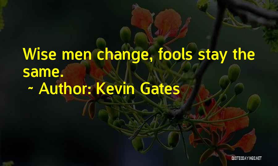Kevin Gates Quotes: Wise Men Change, Fools Stay The Same.