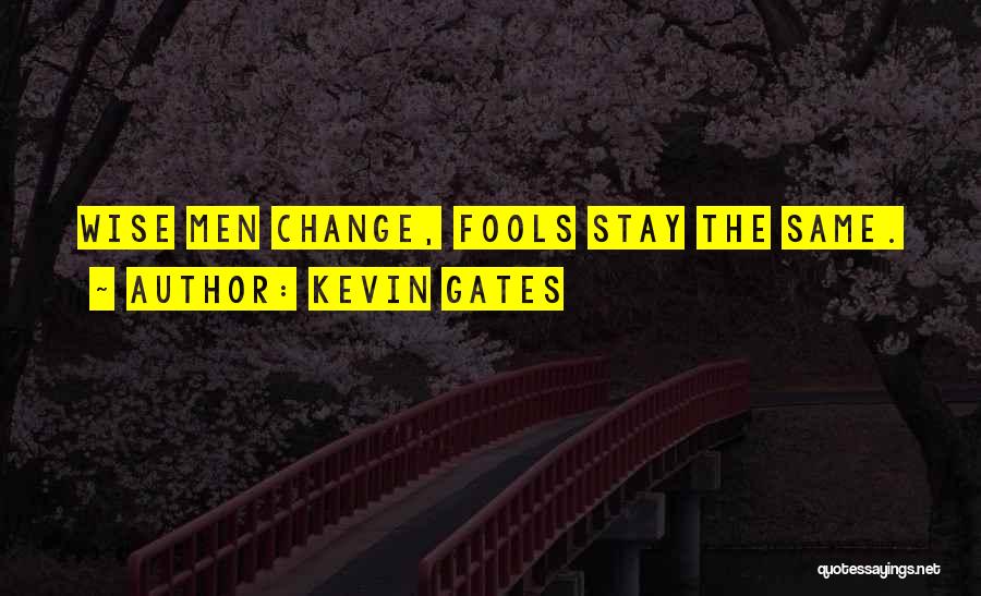 Kevin Gates Quotes: Wise Men Change, Fools Stay The Same.