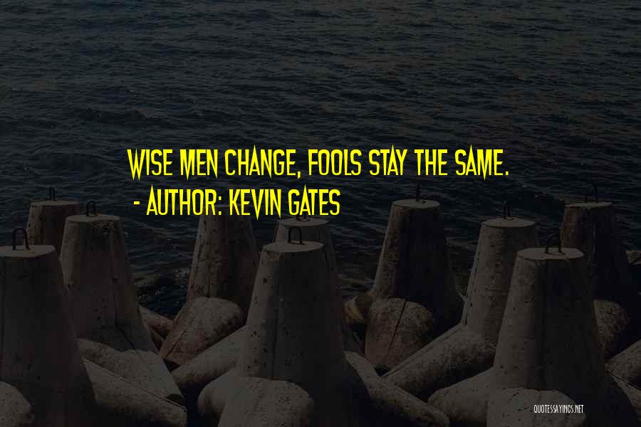 Kevin Gates Quotes: Wise Men Change, Fools Stay The Same.
