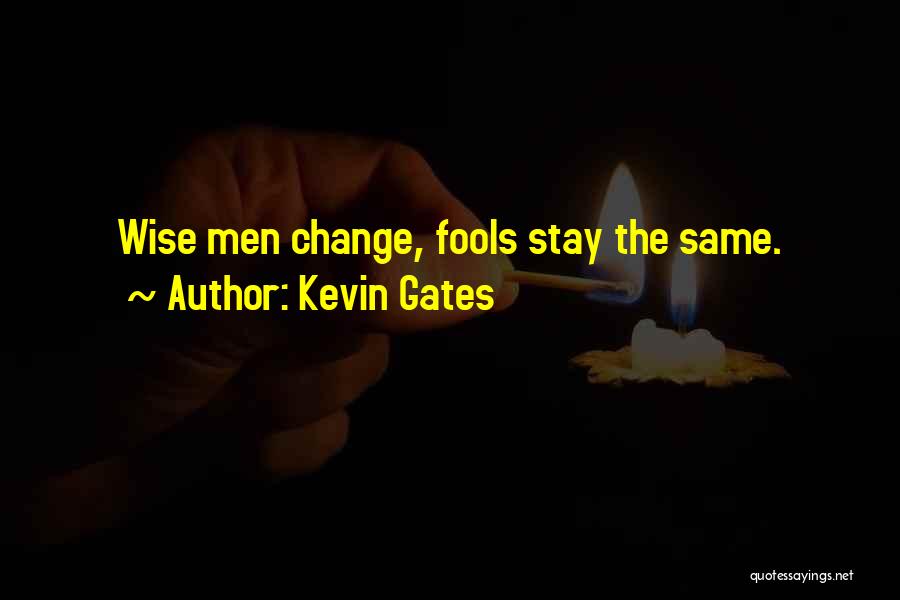 Kevin Gates Quotes: Wise Men Change, Fools Stay The Same.