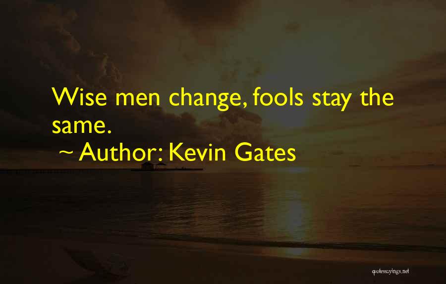 Kevin Gates Quotes: Wise Men Change, Fools Stay The Same.