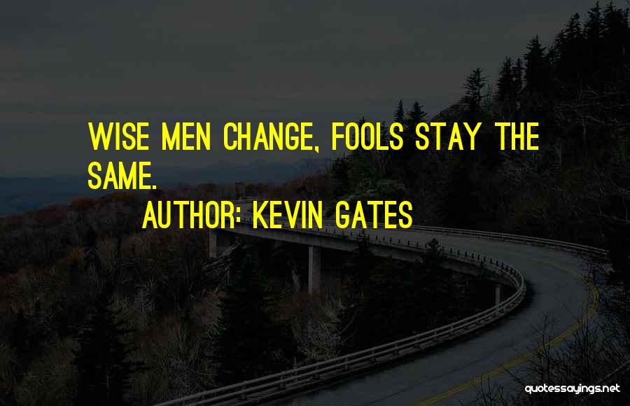 Kevin Gates Quotes: Wise Men Change, Fools Stay The Same.