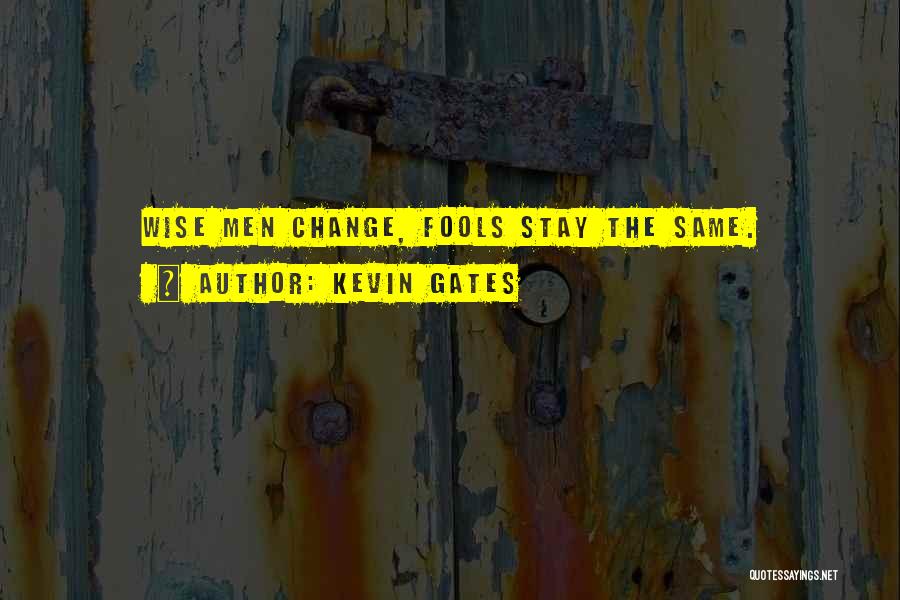 Kevin Gates Quotes: Wise Men Change, Fools Stay The Same.