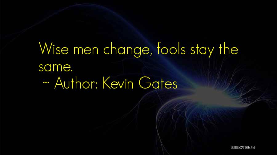 Kevin Gates Quotes: Wise Men Change, Fools Stay The Same.