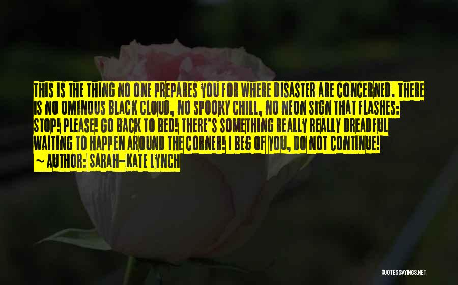 Sarah-Kate Lynch Quotes: This Is The Thing No One Prepares You For Where Disaster Are Concerned. There Is No Ominous Black Cloud, No