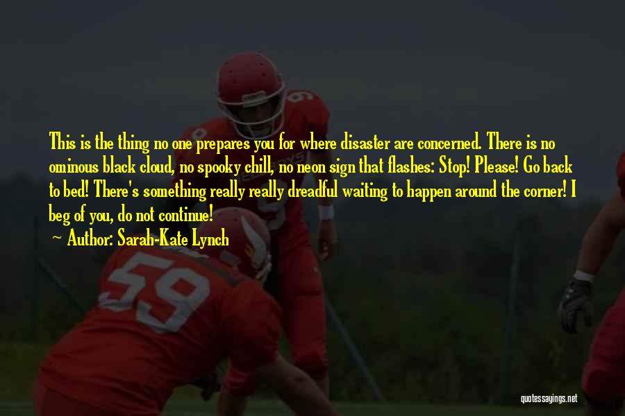 Sarah-Kate Lynch Quotes: This Is The Thing No One Prepares You For Where Disaster Are Concerned. There Is No Ominous Black Cloud, No