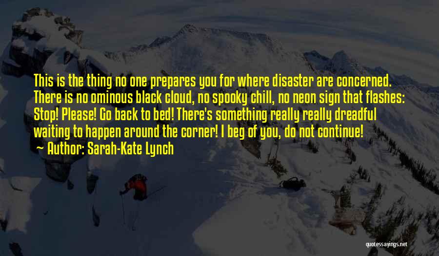 Sarah-Kate Lynch Quotes: This Is The Thing No One Prepares You For Where Disaster Are Concerned. There Is No Ominous Black Cloud, No