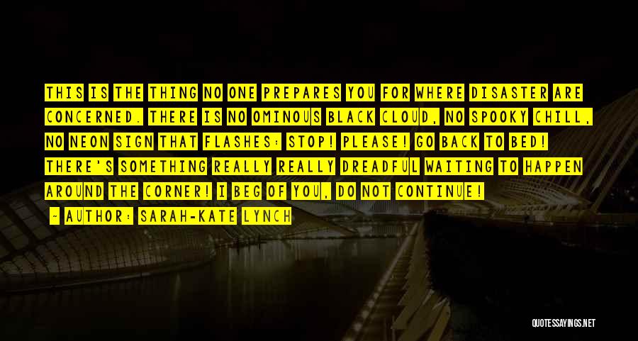 Sarah-Kate Lynch Quotes: This Is The Thing No One Prepares You For Where Disaster Are Concerned. There Is No Ominous Black Cloud, No