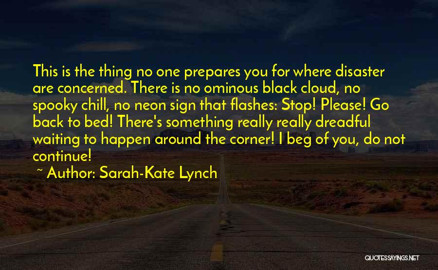 Sarah-Kate Lynch Quotes: This Is The Thing No One Prepares You For Where Disaster Are Concerned. There Is No Ominous Black Cloud, No