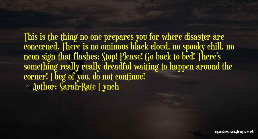 Sarah-Kate Lynch Quotes: This Is The Thing No One Prepares You For Where Disaster Are Concerned. There Is No Ominous Black Cloud, No