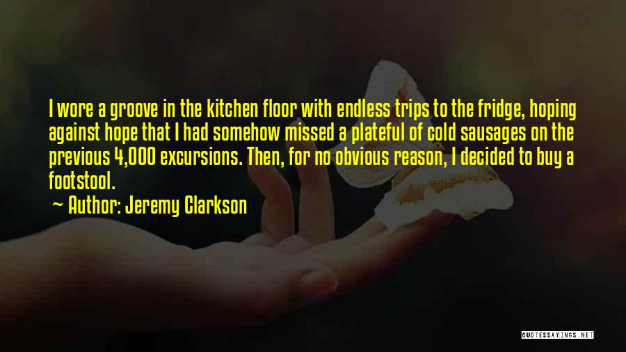 Jeremy Clarkson Quotes: I Wore A Groove In The Kitchen Floor With Endless Trips To The Fridge, Hoping Against Hope That I Had