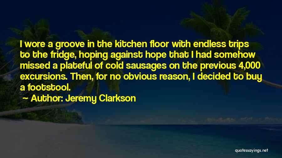 Jeremy Clarkson Quotes: I Wore A Groove In The Kitchen Floor With Endless Trips To The Fridge, Hoping Against Hope That I Had
