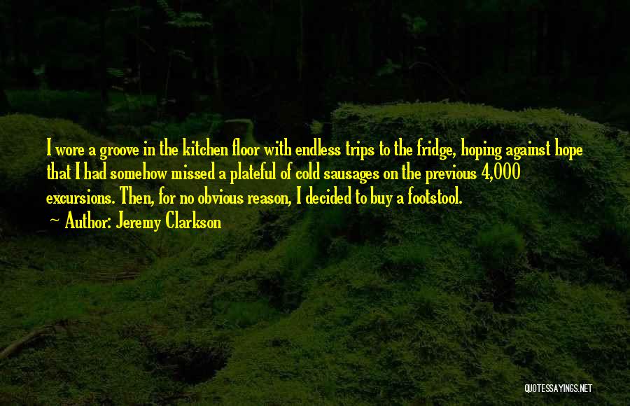 Jeremy Clarkson Quotes: I Wore A Groove In The Kitchen Floor With Endless Trips To The Fridge, Hoping Against Hope That I Had