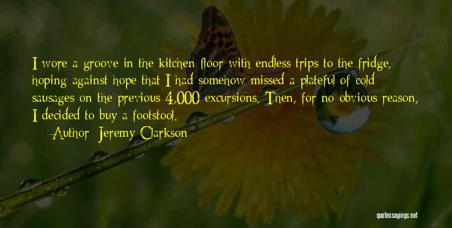 Jeremy Clarkson Quotes: I Wore A Groove In The Kitchen Floor With Endless Trips To The Fridge, Hoping Against Hope That I Had