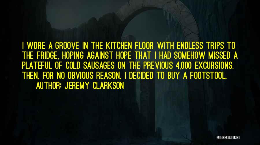 Jeremy Clarkson Quotes: I Wore A Groove In The Kitchen Floor With Endless Trips To The Fridge, Hoping Against Hope That I Had