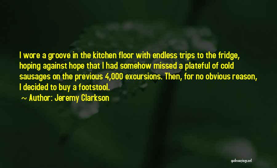 Jeremy Clarkson Quotes: I Wore A Groove In The Kitchen Floor With Endless Trips To The Fridge, Hoping Against Hope That I Had