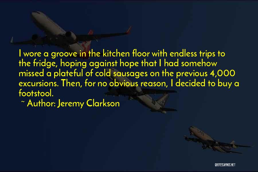 Jeremy Clarkson Quotes: I Wore A Groove In The Kitchen Floor With Endless Trips To The Fridge, Hoping Against Hope That I Had