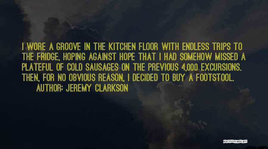 Jeremy Clarkson Quotes: I Wore A Groove In The Kitchen Floor With Endless Trips To The Fridge, Hoping Against Hope That I Had