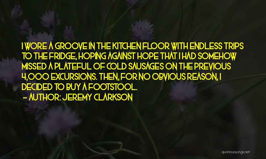 Jeremy Clarkson Quotes: I Wore A Groove In The Kitchen Floor With Endless Trips To The Fridge, Hoping Against Hope That I Had