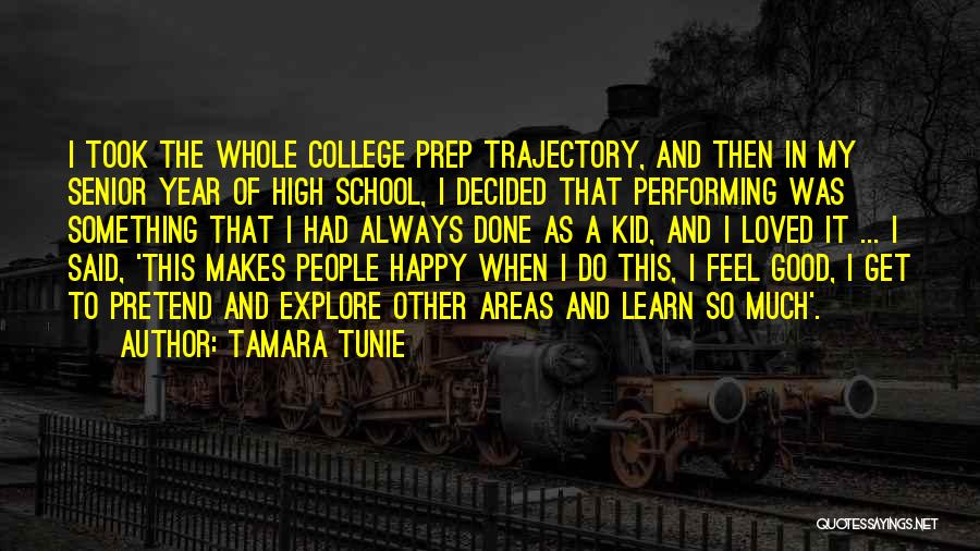 Tamara Tunie Quotes: I Took The Whole College Prep Trajectory, And Then In My Senior Year Of High School, I Decided That Performing