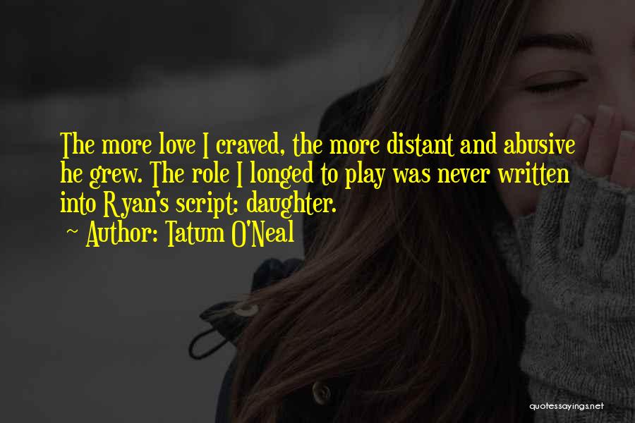 Tatum O'Neal Quotes: The More Love I Craved, The More Distant And Abusive He Grew. The Role I Longed To Play Was Never
