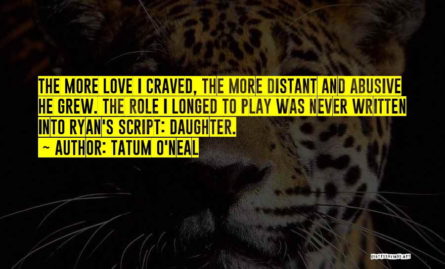 Tatum O'Neal Quotes: The More Love I Craved, The More Distant And Abusive He Grew. The Role I Longed To Play Was Never
