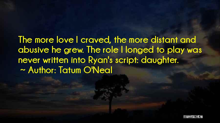 Tatum O'Neal Quotes: The More Love I Craved, The More Distant And Abusive He Grew. The Role I Longed To Play Was Never