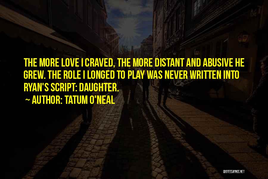 Tatum O'Neal Quotes: The More Love I Craved, The More Distant And Abusive He Grew. The Role I Longed To Play Was Never