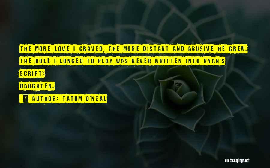 Tatum O'Neal Quotes: The More Love I Craved, The More Distant And Abusive He Grew. The Role I Longed To Play Was Never