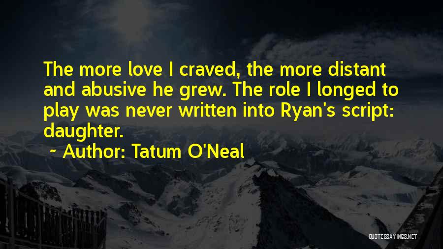 Tatum O'Neal Quotes: The More Love I Craved, The More Distant And Abusive He Grew. The Role I Longed To Play Was Never