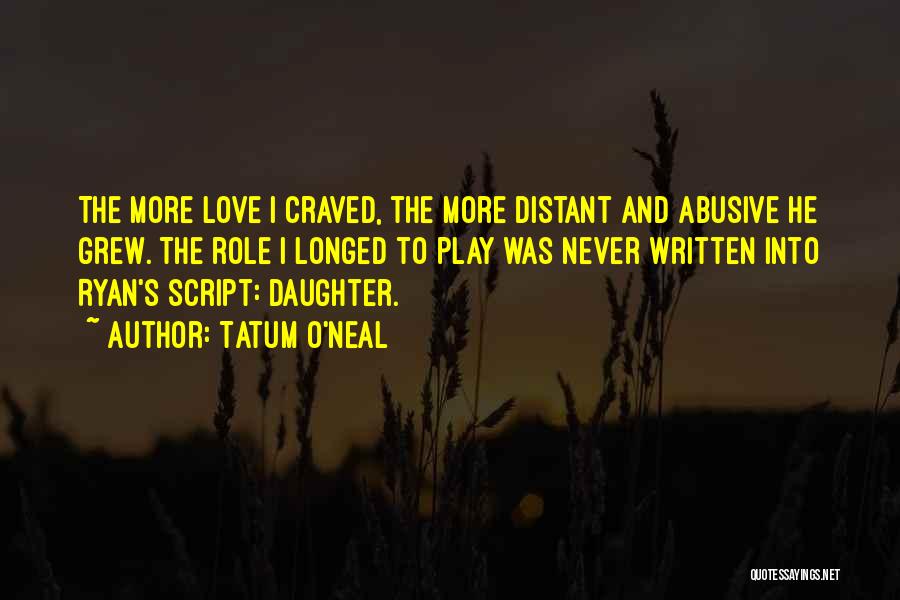 Tatum O'Neal Quotes: The More Love I Craved, The More Distant And Abusive He Grew. The Role I Longed To Play Was Never