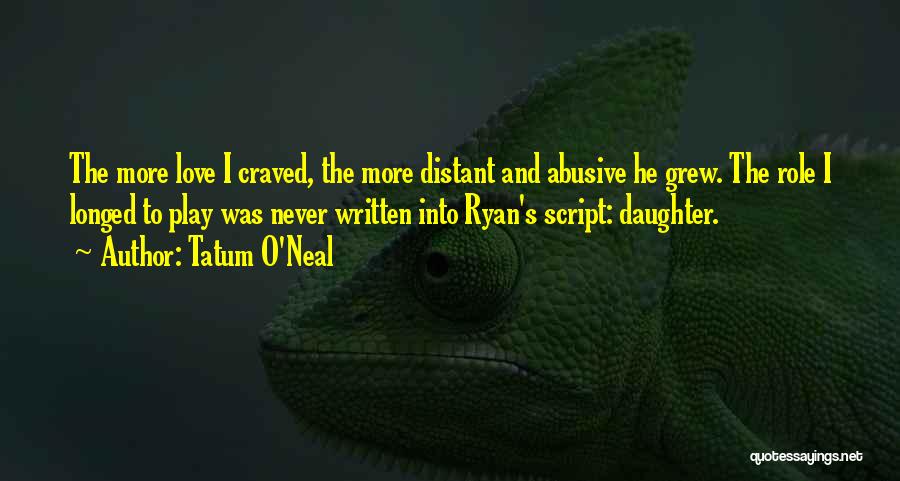 Tatum O'Neal Quotes: The More Love I Craved, The More Distant And Abusive He Grew. The Role I Longed To Play Was Never