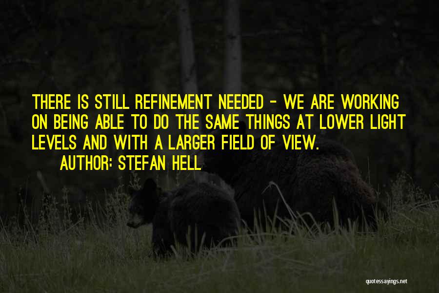 Stefan Hell Quotes: There Is Still Refinement Needed - We Are Working On Being Able To Do The Same Things At Lower Light