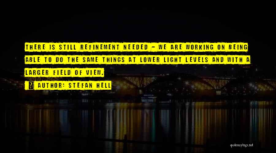 Stefan Hell Quotes: There Is Still Refinement Needed - We Are Working On Being Able To Do The Same Things At Lower Light