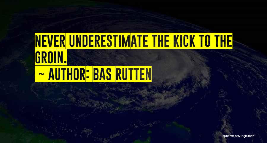 Bas Rutten Quotes: Never Underestimate The Kick To The Groin.
