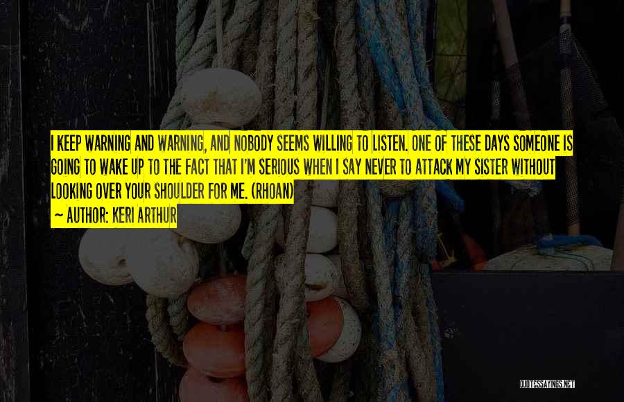 Keri Arthur Quotes: I Keep Warning And Warning, And Nobody Seems Willing To Listen. One Of These Days Someone Is Going To Wake