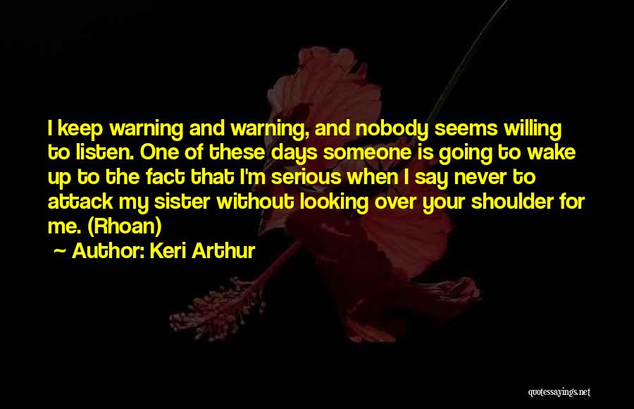 Keri Arthur Quotes: I Keep Warning And Warning, And Nobody Seems Willing To Listen. One Of These Days Someone Is Going To Wake