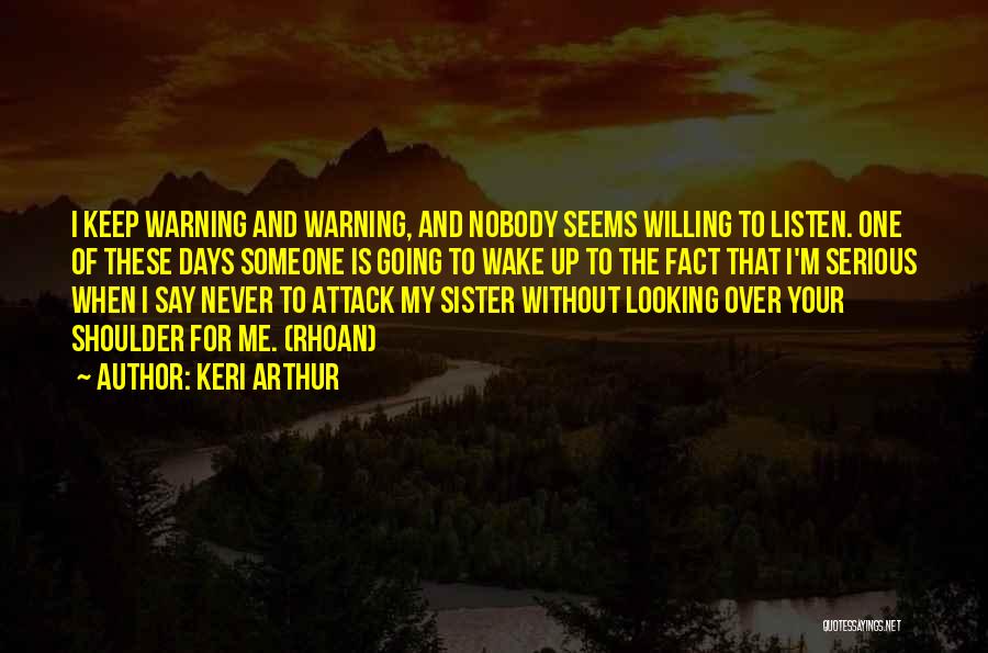 Keri Arthur Quotes: I Keep Warning And Warning, And Nobody Seems Willing To Listen. One Of These Days Someone Is Going To Wake