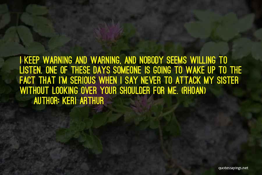 Keri Arthur Quotes: I Keep Warning And Warning, And Nobody Seems Willing To Listen. One Of These Days Someone Is Going To Wake