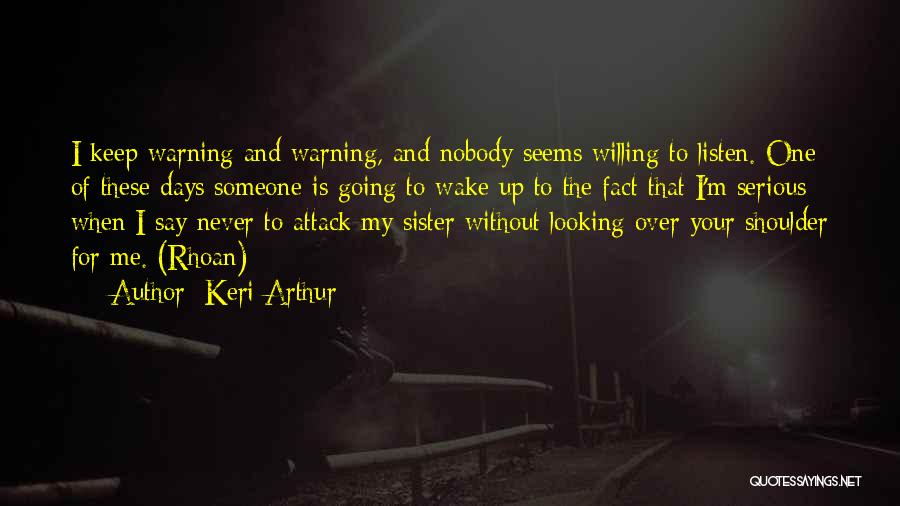 Keri Arthur Quotes: I Keep Warning And Warning, And Nobody Seems Willing To Listen. One Of These Days Someone Is Going To Wake