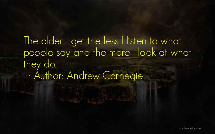 Andrew Carnegie Quotes: The Older I Get The Less I Listen To What People Say And The More I Look At What They